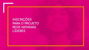 Abertas as inscrições para o Rede Meninas Líderes em São Paulo